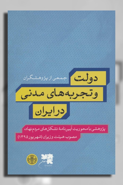 دولت و تجربه‌های مدنی در ایران: پژوهشی با محوریت آیین‌نامه تشکل‌های مردم‌نهاد، مصوب هیئت وزیران (شهریور 1395)